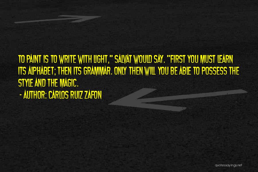 Carlos Ruiz Zafon Quotes: To Paint Is To Write With Light, Salvat Would Say. First You Must Learn Its Alphabet; Then Its Grammar. Only