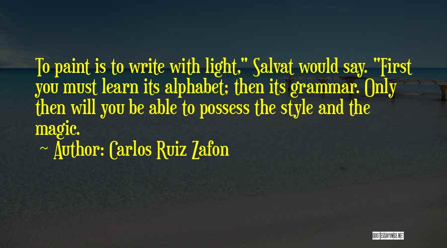 Carlos Ruiz Zafon Quotes: To Paint Is To Write With Light, Salvat Would Say. First You Must Learn Its Alphabet; Then Its Grammar. Only