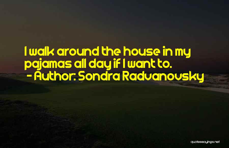 Sondra Radvanovsky Quotes: I Walk Around The House In My Pajamas All Day If I Want To.