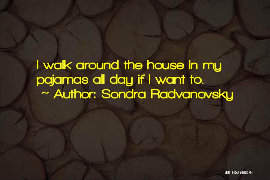 Sondra Radvanovsky Quotes: I Walk Around The House In My Pajamas All Day If I Want To.