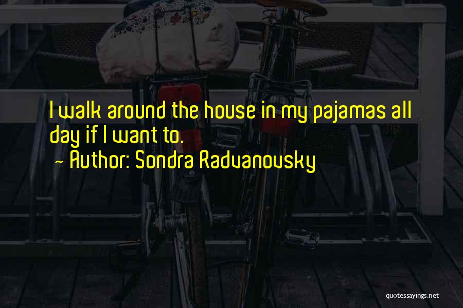 Sondra Radvanovsky Quotes: I Walk Around The House In My Pajamas All Day If I Want To.