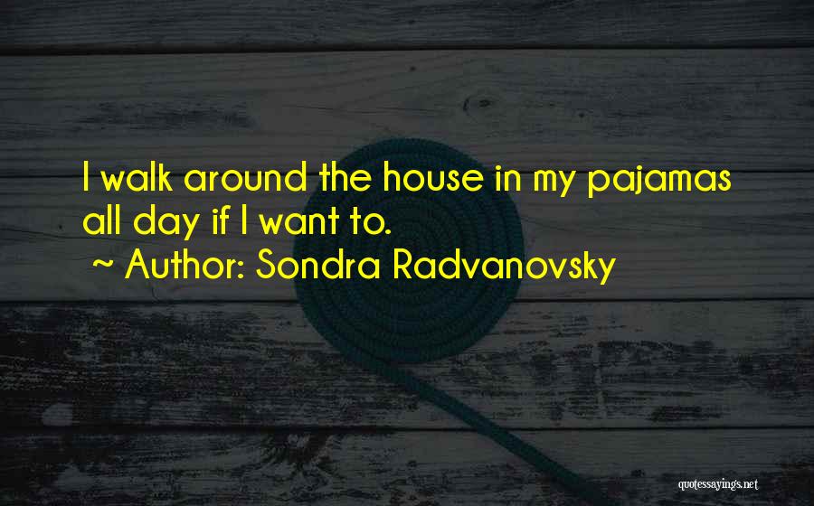 Sondra Radvanovsky Quotes: I Walk Around The House In My Pajamas All Day If I Want To.