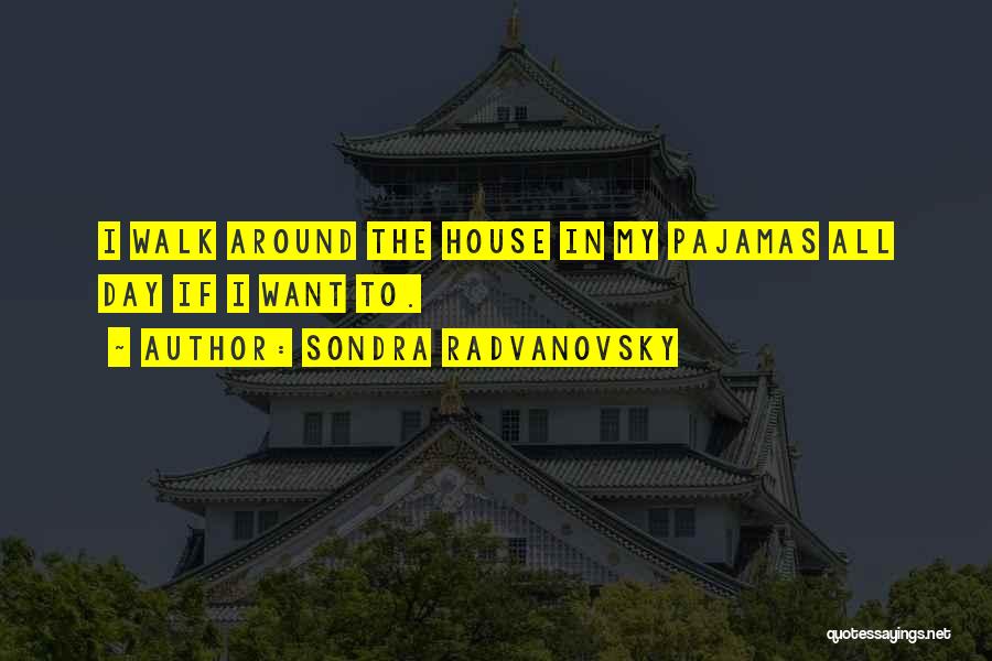 Sondra Radvanovsky Quotes: I Walk Around The House In My Pajamas All Day If I Want To.