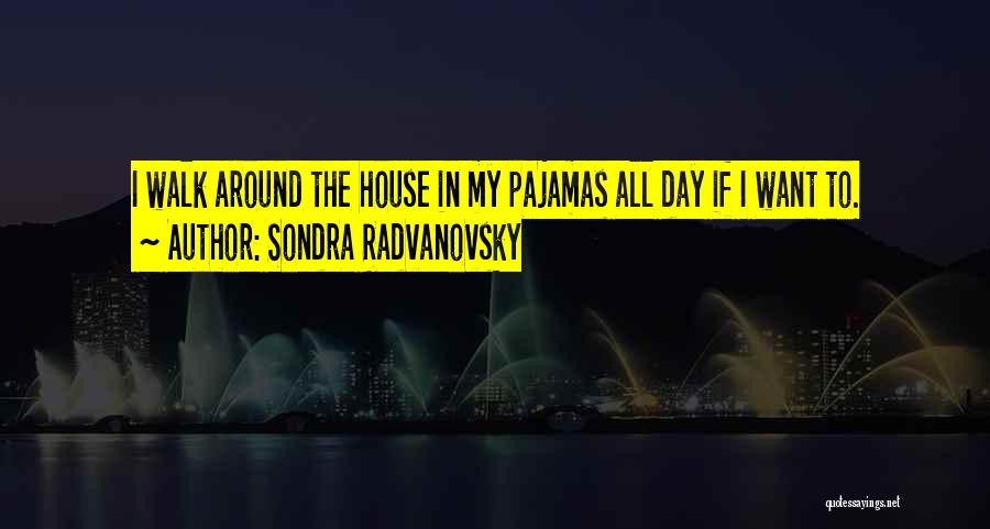 Sondra Radvanovsky Quotes: I Walk Around The House In My Pajamas All Day If I Want To.