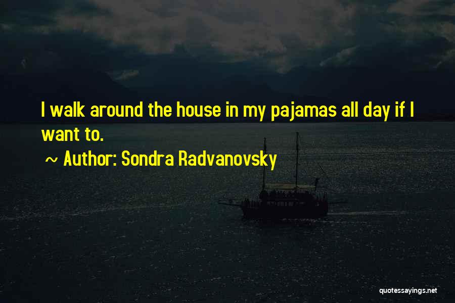 Sondra Radvanovsky Quotes: I Walk Around The House In My Pajamas All Day If I Want To.