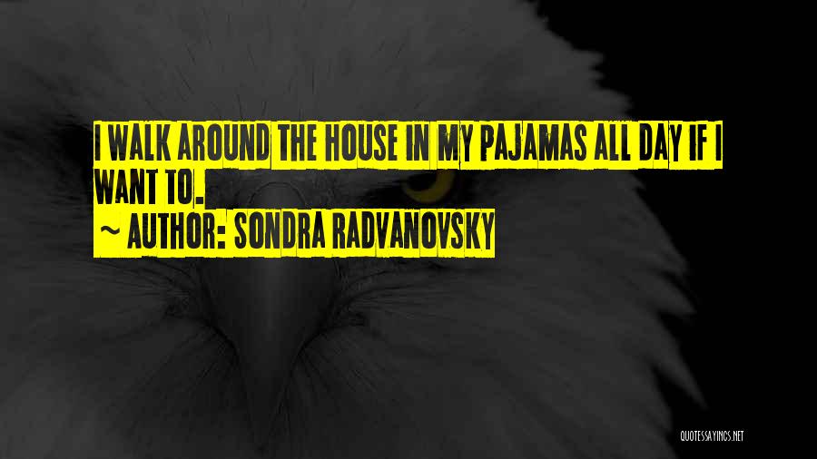 Sondra Radvanovsky Quotes: I Walk Around The House In My Pajamas All Day If I Want To.