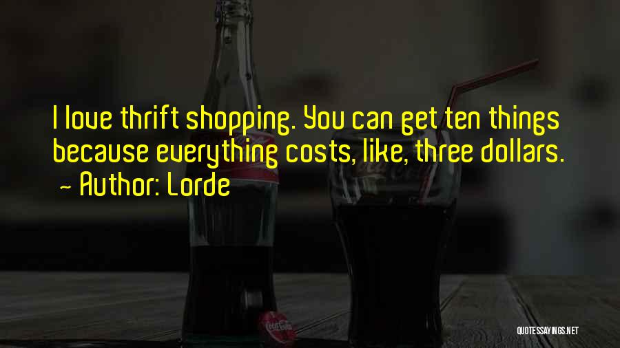 Lorde Quotes: I Love Thrift Shopping. You Can Get Ten Things Because Everything Costs, Like, Three Dollars.