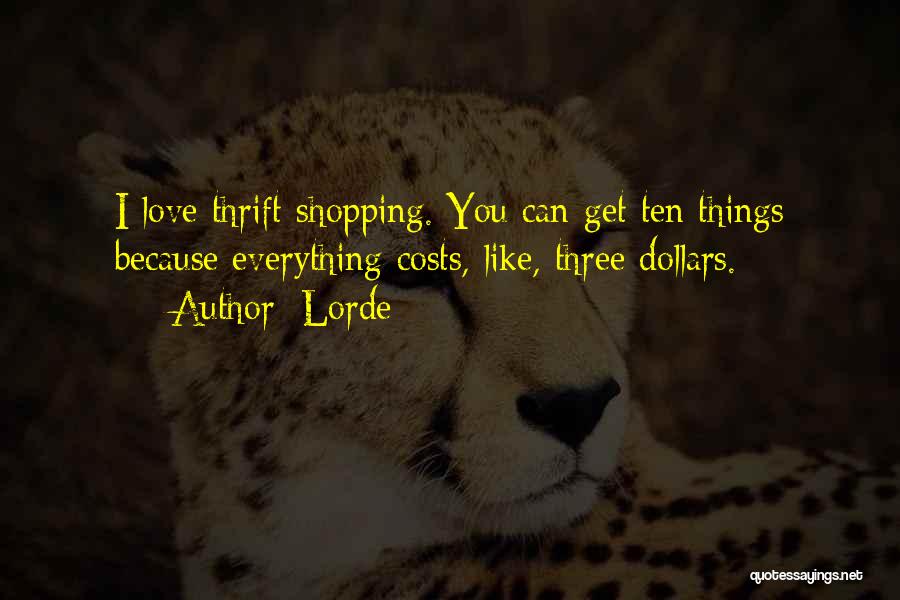 Lorde Quotes: I Love Thrift Shopping. You Can Get Ten Things Because Everything Costs, Like, Three Dollars.