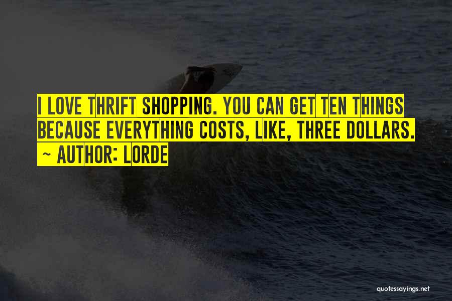 Lorde Quotes: I Love Thrift Shopping. You Can Get Ten Things Because Everything Costs, Like, Three Dollars.