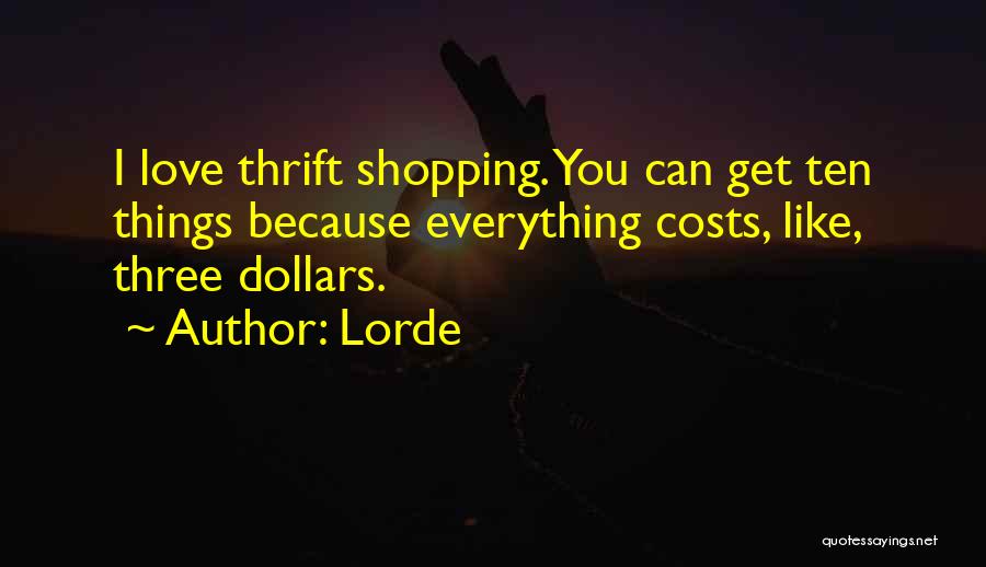 Lorde Quotes: I Love Thrift Shopping. You Can Get Ten Things Because Everything Costs, Like, Three Dollars.