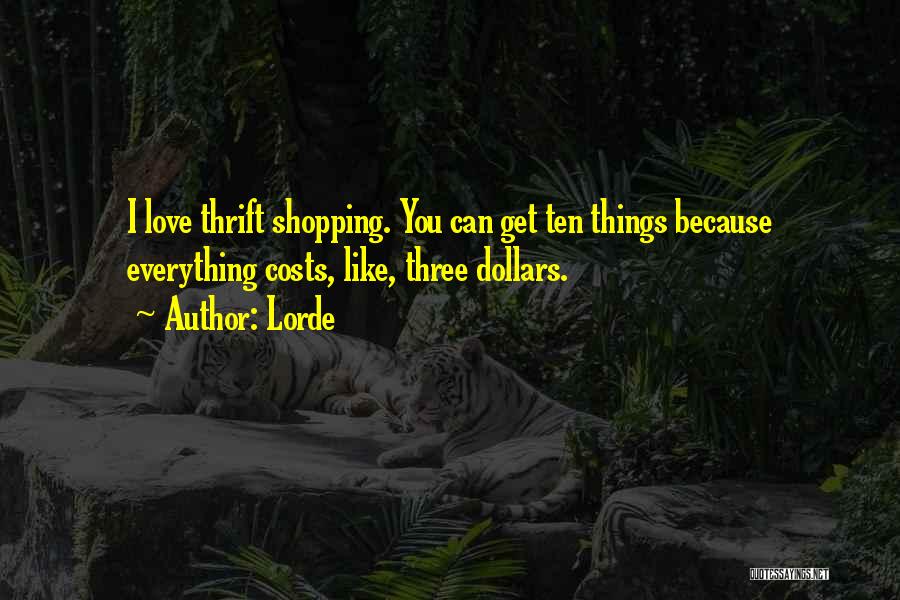 Lorde Quotes: I Love Thrift Shopping. You Can Get Ten Things Because Everything Costs, Like, Three Dollars.