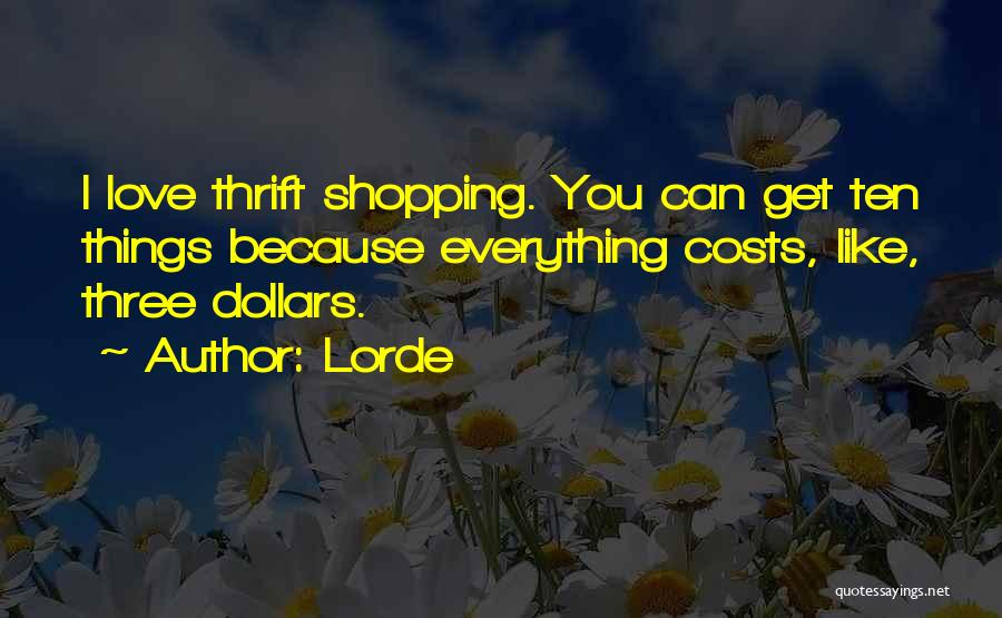 Lorde Quotes: I Love Thrift Shopping. You Can Get Ten Things Because Everything Costs, Like, Three Dollars.