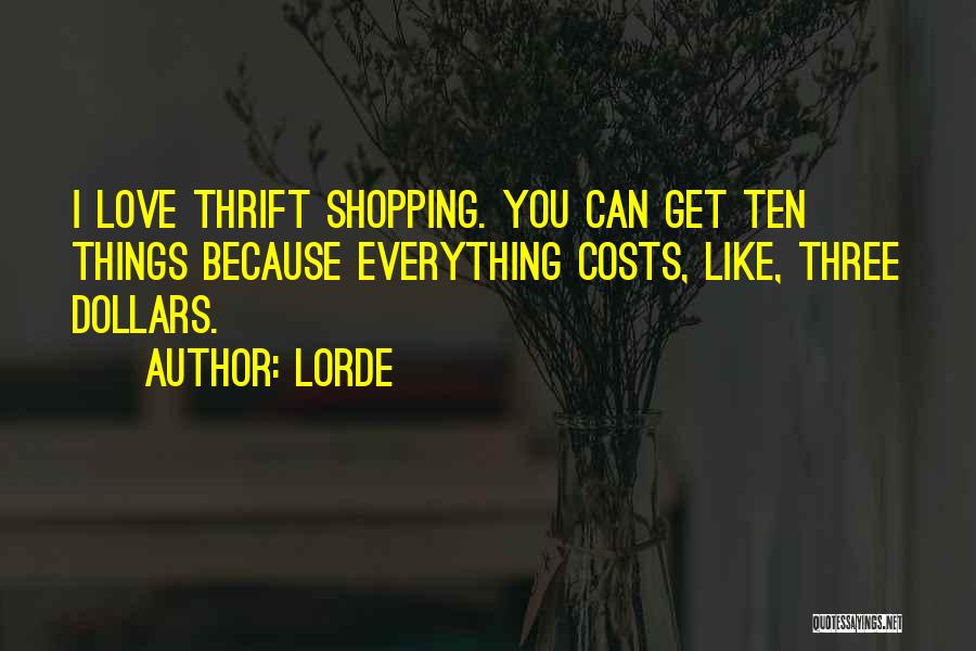 Lorde Quotes: I Love Thrift Shopping. You Can Get Ten Things Because Everything Costs, Like, Three Dollars.