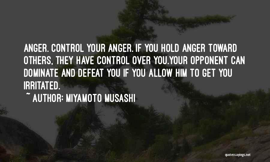 Miyamoto Musashi Quotes: Anger. Control Your Anger. If You Hold Anger Toward Others, They Have Control Over You.your Opponent Can Dominate And Defeat