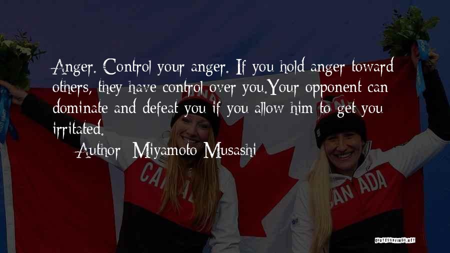 Miyamoto Musashi Quotes: Anger. Control Your Anger. If You Hold Anger Toward Others, They Have Control Over You.your Opponent Can Dominate And Defeat