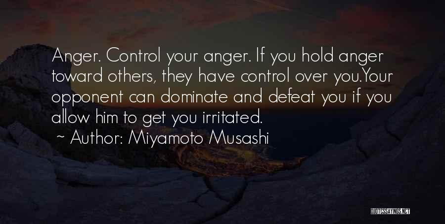 Miyamoto Musashi Quotes: Anger. Control Your Anger. If You Hold Anger Toward Others, They Have Control Over You.your Opponent Can Dominate And Defeat