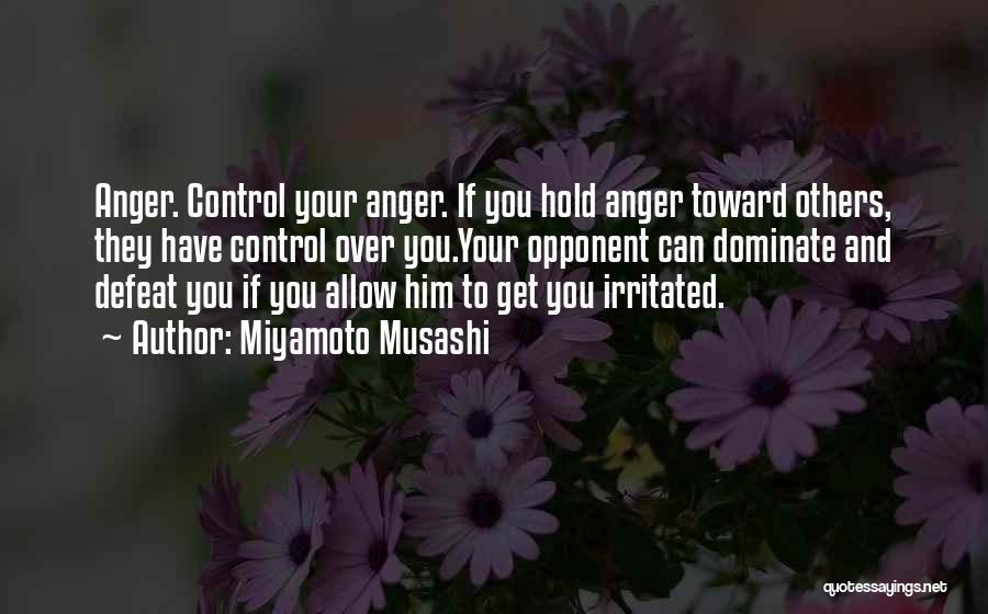 Miyamoto Musashi Quotes: Anger. Control Your Anger. If You Hold Anger Toward Others, They Have Control Over You.your Opponent Can Dominate And Defeat