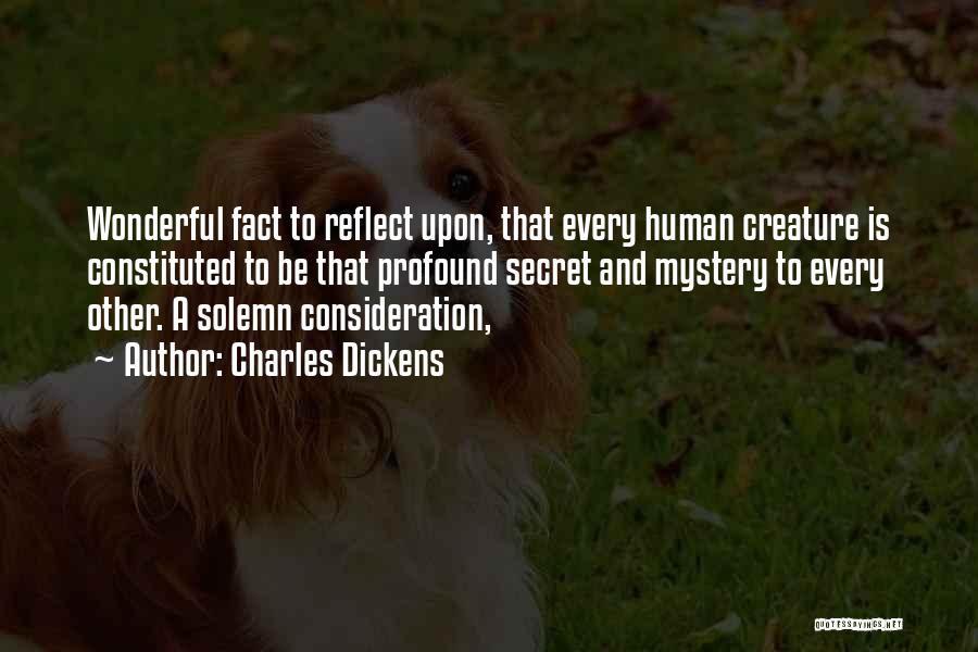 Charles Dickens Quotes: Wonderful Fact To Reflect Upon, That Every Human Creature Is Constituted To Be That Profound Secret And Mystery To Every