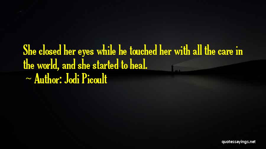 Jodi Picoult Quotes: She Closed Her Eyes While He Touched Her With All The Care In The World, And She Started To Heal.