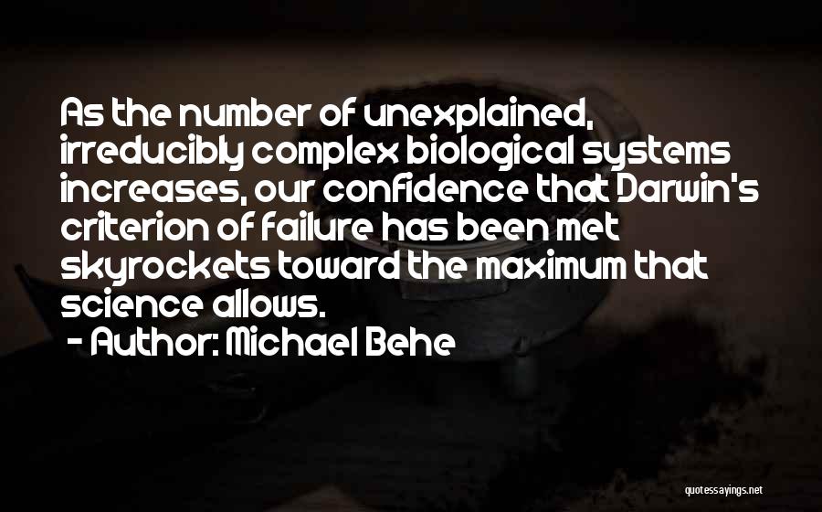 Michael Behe Quotes: As The Number Of Unexplained, Irreducibly Complex Biological Systems Increases, Our Confidence That Darwin's Criterion Of Failure Has Been Met