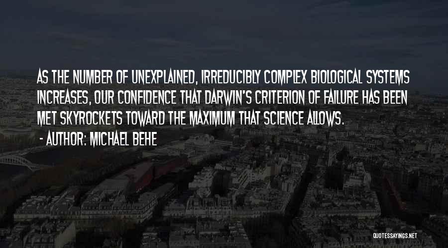 Michael Behe Quotes: As The Number Of Unexplained, Irreducibly Complex Biological Systems Increases, Our Confidence That Darwin's Criterion Of Failure Has Been Met