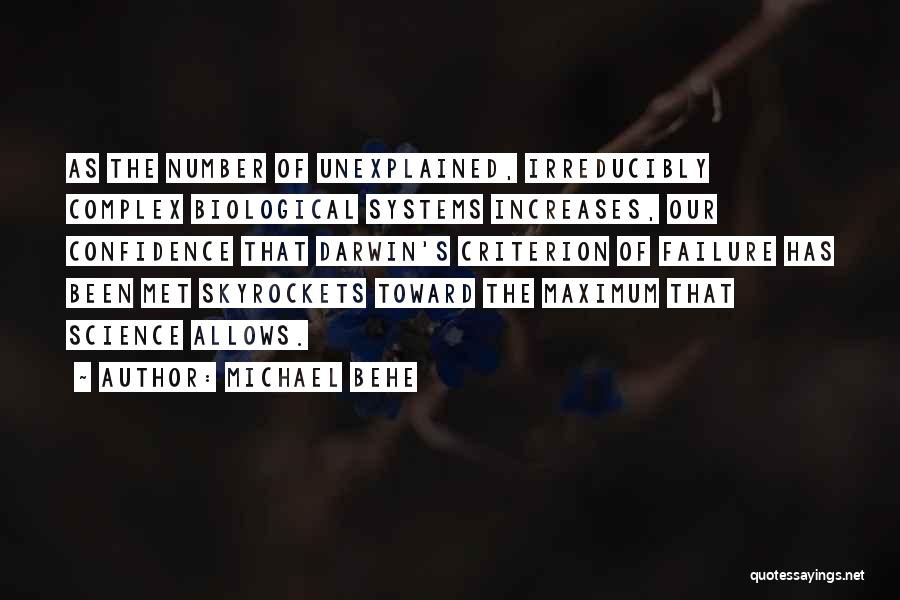 Michael Behe Quotes: As The Number Of Unexplained, Irreducibly Complex Biological Systems Increases, Our Confidence That Darwin's Criterion Of Failure Has Been Met