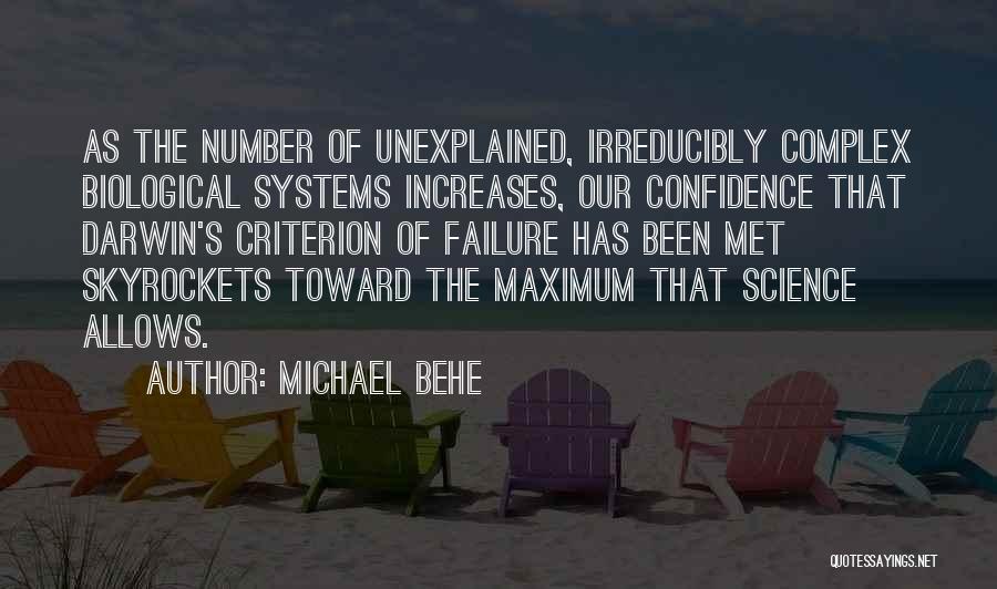 Michael Behe Quotes: As The Number Of Unexplained, Irreducibly Complex Biological Systems Increases, Our Confidence That Darwin's Criterion Of Failure Has Been Met