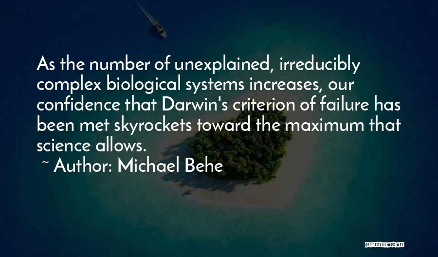 Michael Behe Quotes: As The Number Of Unexplained, Irreducibly Complex Biological Systems Increases, Our Confidence That Darwin's Criterion Of Failure Has Been Met