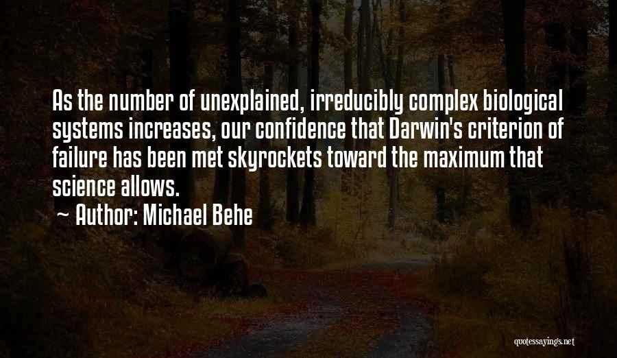 Michael Behe Quotes: As The Number Of Unexplained, Irreducibly Complex Biological Systems Increases, Our Confidence That Darwin's Criterion Of Failure Has Been Met