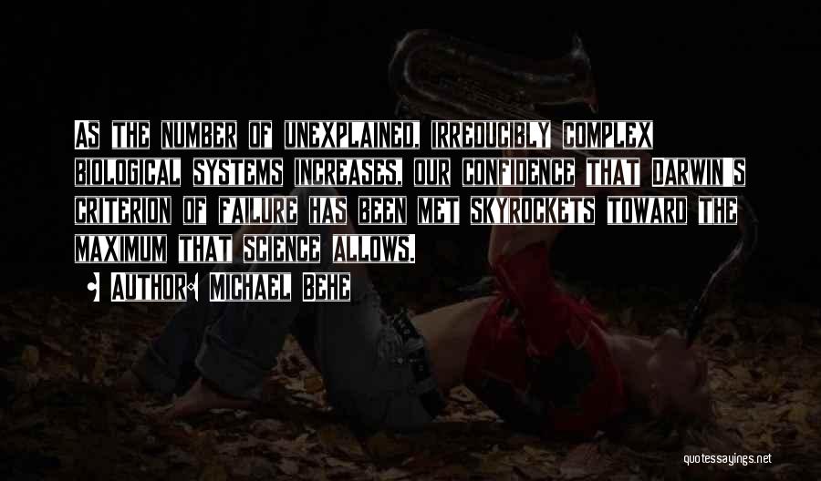 Michael Behe Quotes: As The Number Of Unexplained, Irreducibly Complex Biological Systems Increases, Our Confidence That Darwin's Criterion Of Failure Has Been Met