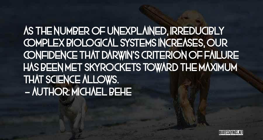 Michael Behe Quotes: As The Number Of Unexplained, Irreducibly Complex Biological Systems Increases, Our Confidence That Darwin's Criterion Of Failure Has Been Met