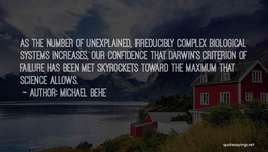Michael Behe Quotes: As The Number Of Unexplained, Irreducibly Complex Biological Systems Increases, Our Confidence That Darwin's Criterion Of Failure Has Been Met