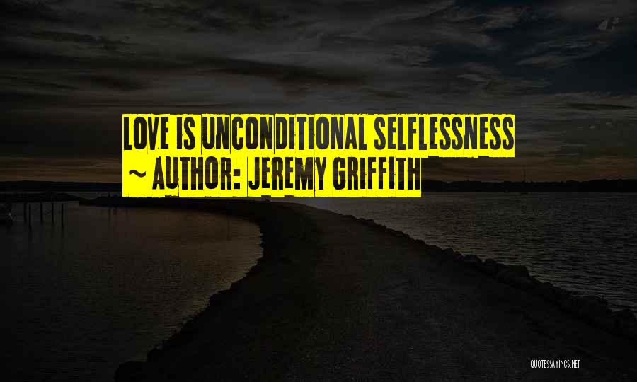 Jeremy Griffith Quotes: Love Is Unconditional Selflessness