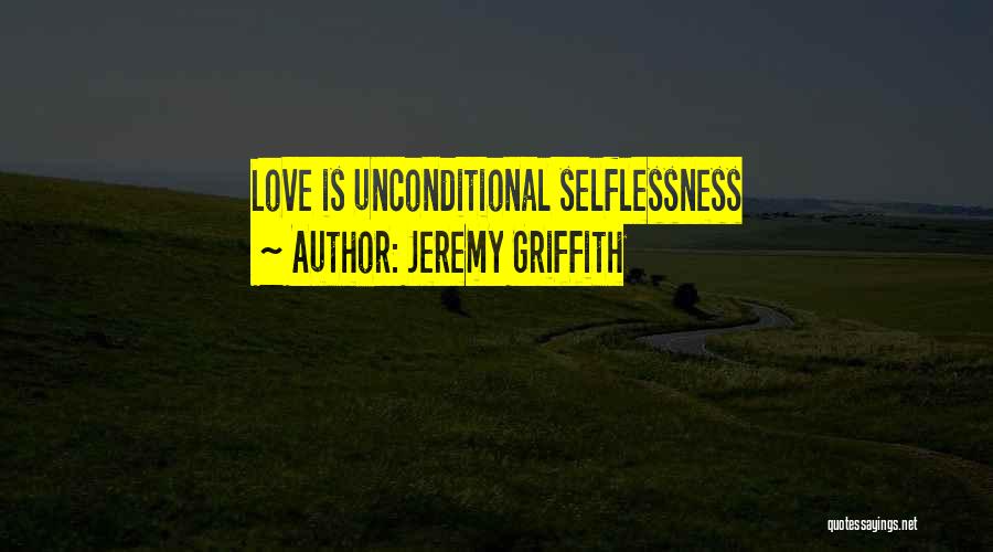 Jeremy Griffith Quotes: Love Is Unconditional Selflessness