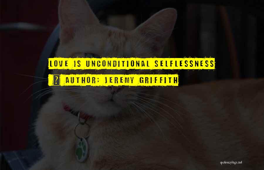 Jeremy Griffith Quotes: Love Is Unconditional Selflessness