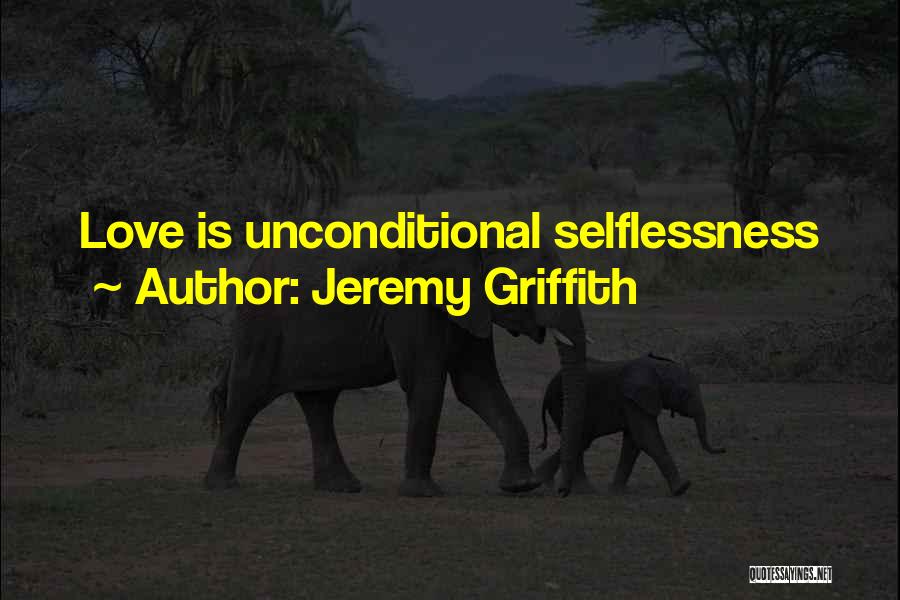 Jeremy Griffith Quotes: Love Is Unconditional Selflessness