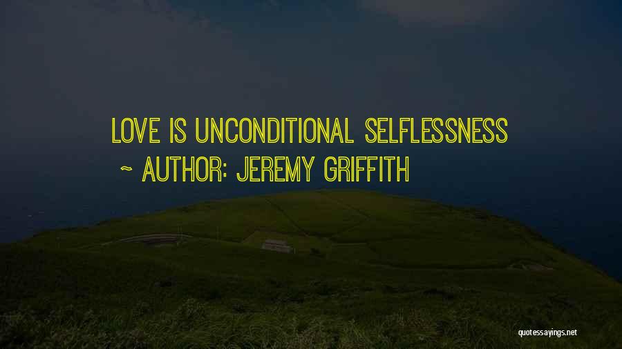 Jeremy Griffith Quotes: Love Is Unconditional Selflessness
