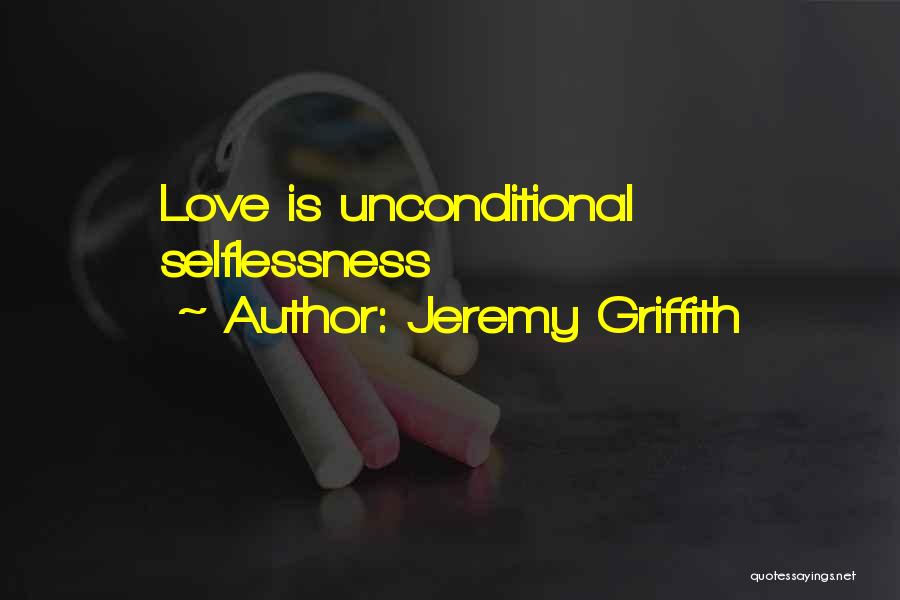 Jeremy Griffith Quotes: Love Is Unconditional Selflessness