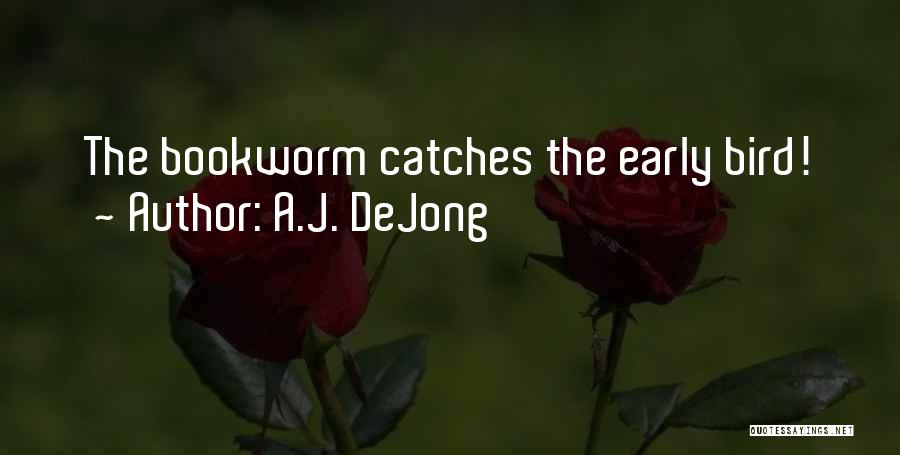 A.J. DeJong Quotes: The Bookworm Catches The Early Bird!