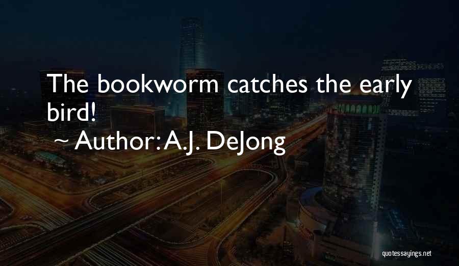 A.J. DeJong Quotes: The Bookworm Catches The Early Bird!