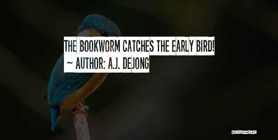 A.J. DeJong Quotes: The Bookworm Catches The Early Bird!