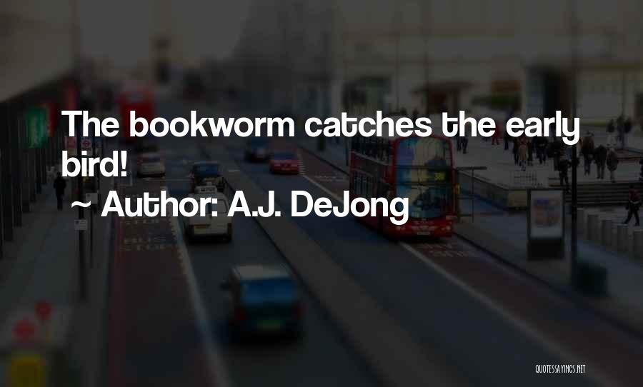 A.J. DeJong Quotes: The Bookworm Catches The Early Bird!