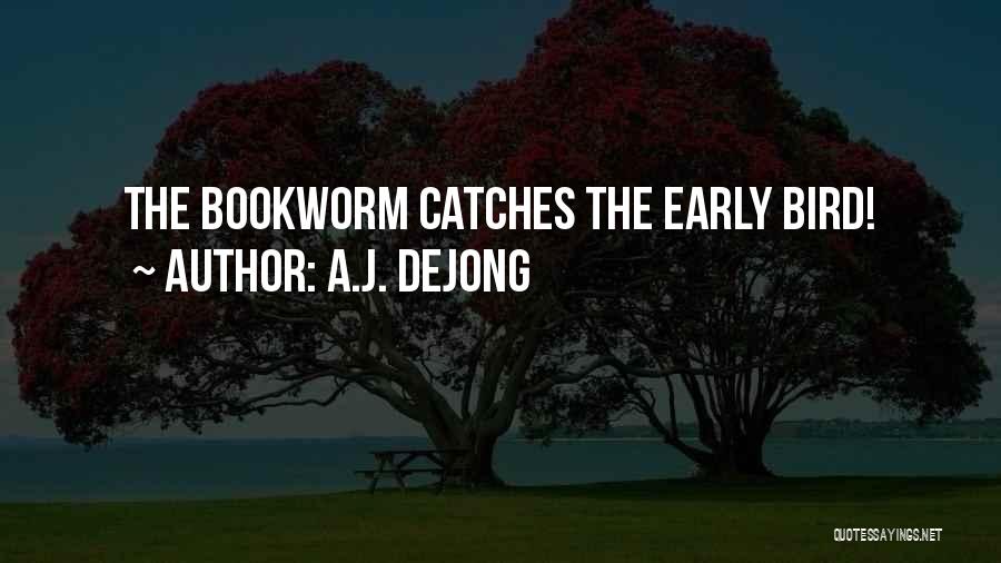 A.J. DeJong Quotes: The Bookworm Catches The Early Bird!