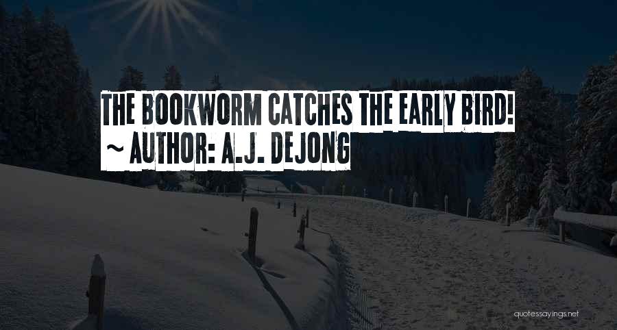 A.J. DeJong Quotes: The Bookworm Catches The Early Bird!