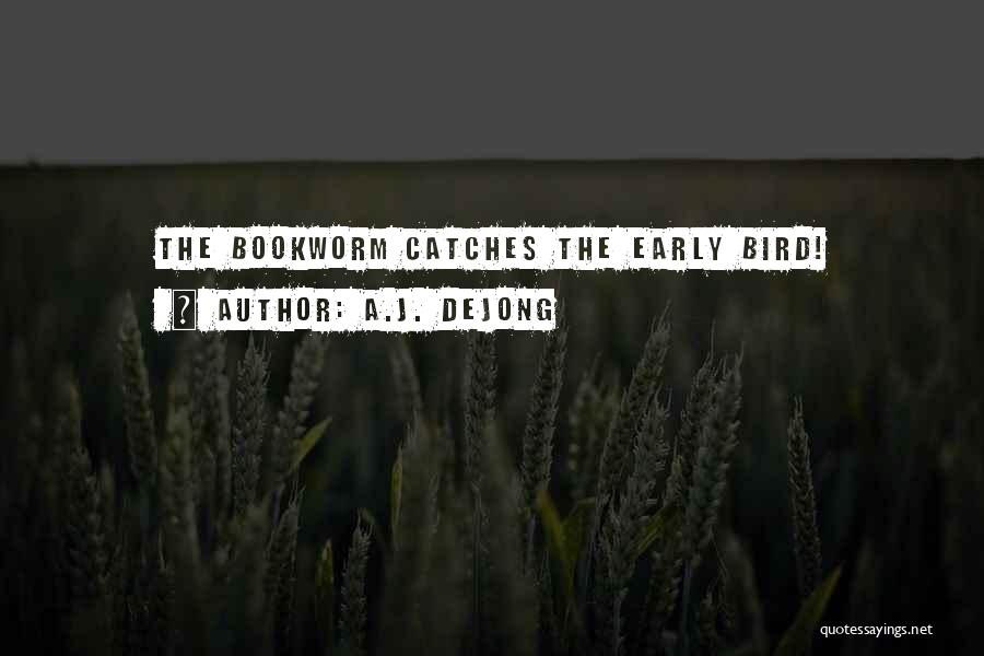 A.J. DeJong Quotes: The Bookworm Catches The Early Bird!