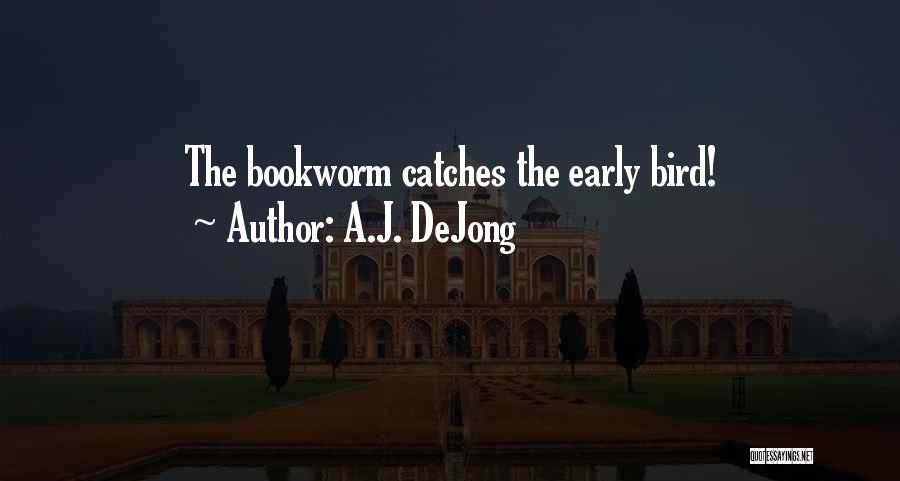 A.J. DeJong Quotes: The Bookworm Catches The Early Bird!