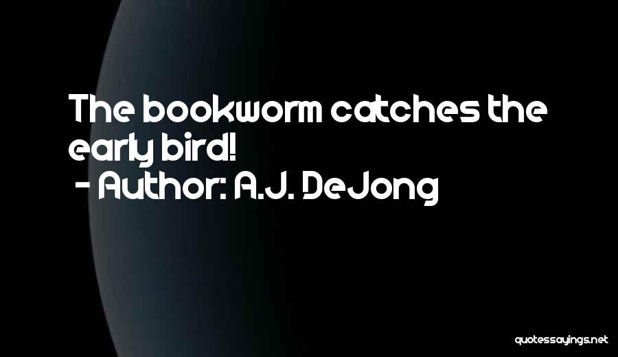 A.J. DeJong Quotes: The Bookworm Catches The Early Bird!