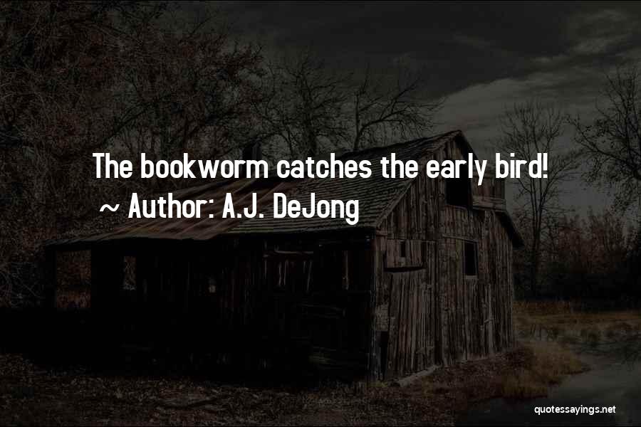 A.J. DeJong Quotes: The Bookworm Catches The Early Bird!