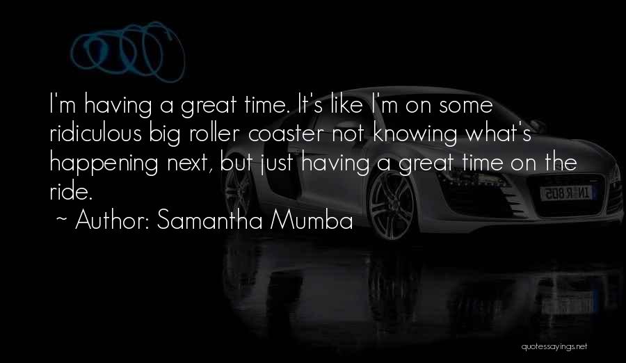 Samantha Mumba Quotes: I'm Having A Great Time. It's Like I'm On Some Ridiculous Big Roller Coaster Not Knowing What's Happening Next, But