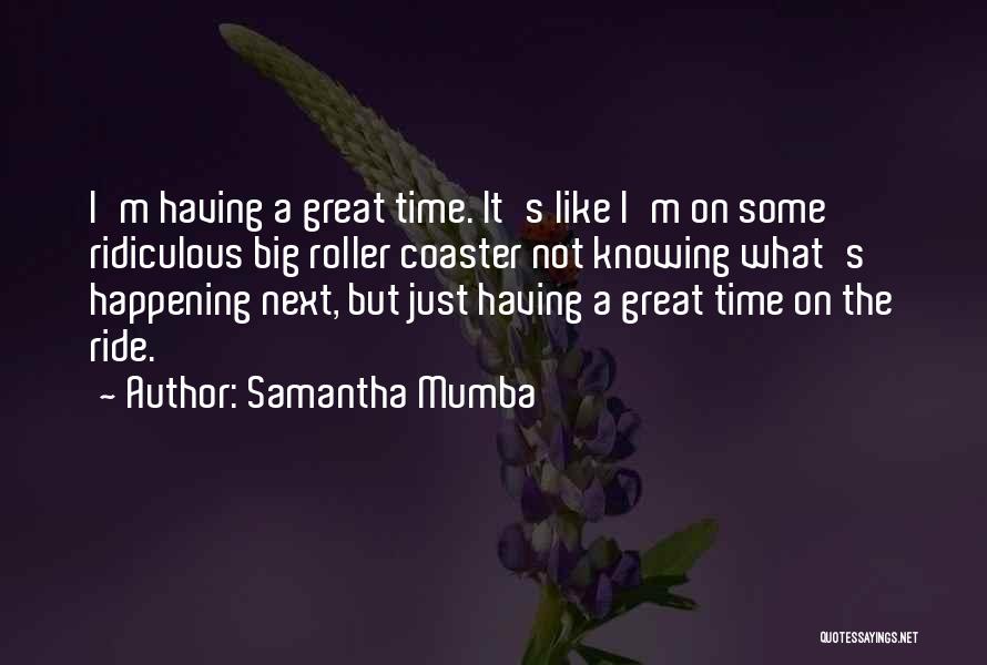 Samantha Mumba Quotes: I'm Having A Great Time. It's Like I'm On Some Ridiculous Big Roller Coaster Not Knowing What's Happening Next, But